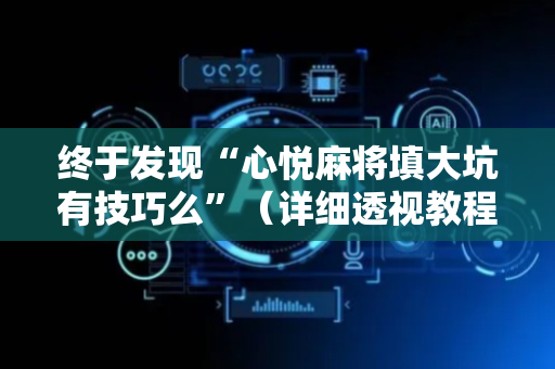 终于发现“心悦麻将填大坑有技巧么”（详细透视教程）-哔哩哔哩
