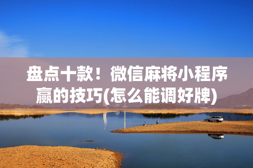 盘点十款！微信麻将小程序赢的技巧(怎么能调好牌)