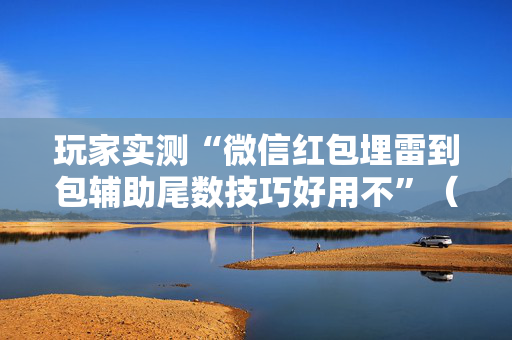 玩家实测“微信红包埋雷到包辅助尾数技巧好用不”（详细透视教程）-哔哩哔哩