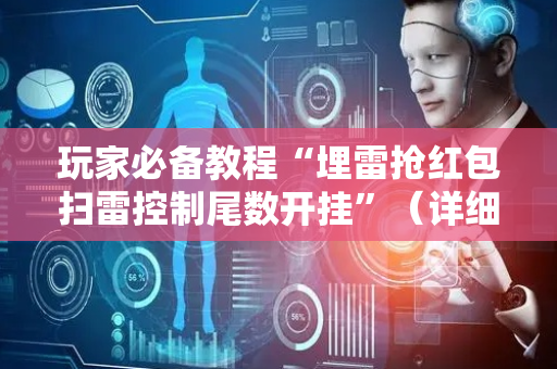 玩家必备教程“埋雷抢红包扫雷控制尾数开挂”（详细透视教程）-哔哩哔哩