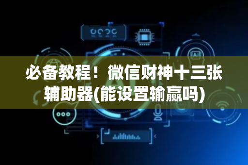 必备教程！微信财神十三张辅助器(能设置输赢吗)