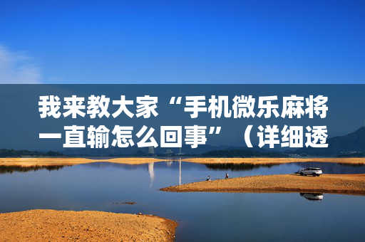 我来教大家“手机微乐麻将一直输怎么回事”（详细透视教程）-哔哩哔哩