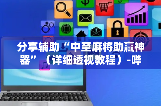 分享辅助“中至麻将助赢神器”（详细透视教程）-哔哩哔哩