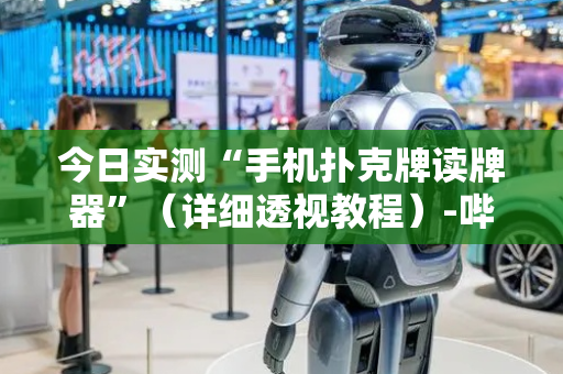 今日实测“手机扑克牌读牌器”（详细透视教程）-哔哩哔哩