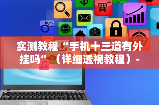 实测教程“手机十三道有外挂吗”（详细透视教程）-哔哩哔哩