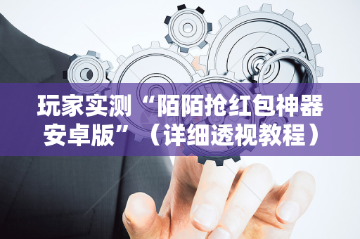 玩家实测“陌陌抢红包神器安卓版”（详细透视教程）-哔哩哔哩