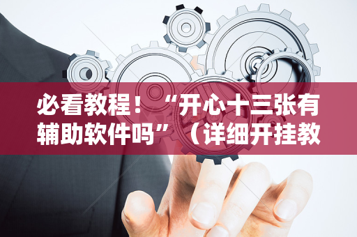 必看教程！“开心十三张有辅助软件吗”（详细开挂教程）-哔哩哔哩