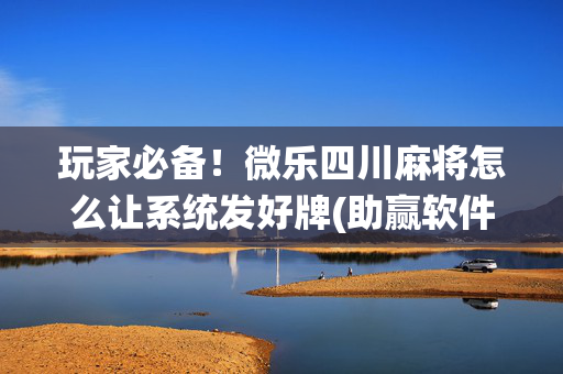玩家必备！微乐四川麻将怎么让系统发好牌(助赢软件有规律吗)