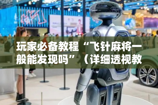 玩家必备教程“飞针麻将一般能发现吗”（详细透视教程）-哔哩哔哩