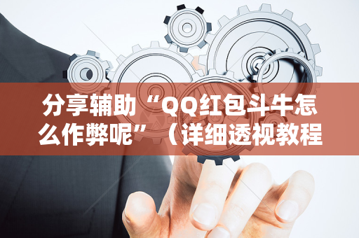 分享辅助“QQ红包斗牛怎么作弊呢”（详细透视教程）-哔哩哔哩