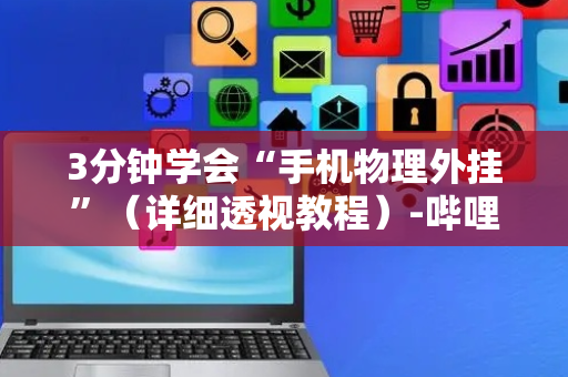 3分钟学会“手机物理外挂”（详细透视教程）-哔哩哔哩