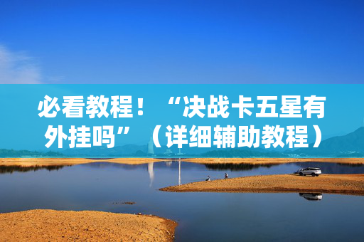 必看教程！“决战卡五星有外挂吗”（详细辅助教程）-哔哩哔哩
