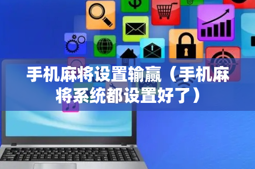手机麻将设置输赢（手机麻将系统都设置好了）