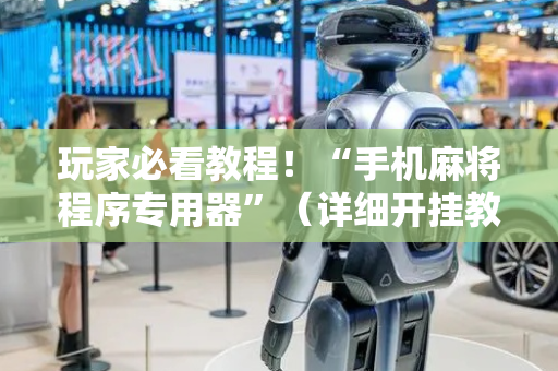 玩家必看教程！“手机麻将程序专用器”（详细开挂教程）-哔哩哔哩