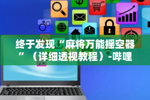 终于发现“麻将万能摇空器”（详细透视教程）-哔哩哔哩