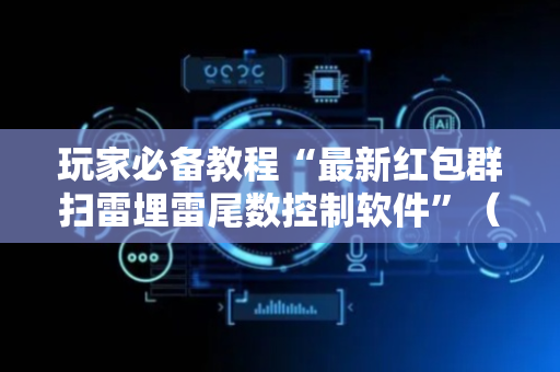 玩家必备教程“最新红包群扫雷埋雷尾数控制软件”（详细透视教程）-哔哩哔哩