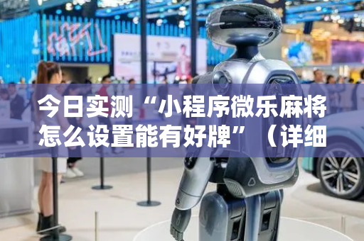 今日实测“小程序微乐麻将怎么设置能有好牌”（详细开挂教程）-哔哩哔哩