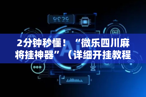 2分钟秒懂！“微乐四川麻将挂神器”（详细开挂教程）-哔哩哔哩