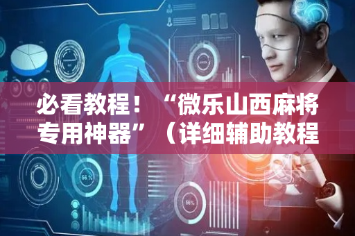 必看教程！“微乐山西麻将专用神器”（详细辅助教程）-哔哩哔哩