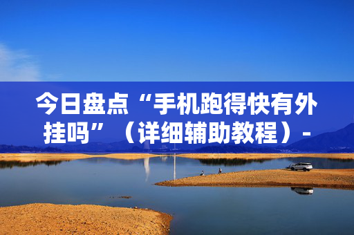 今日盘点“手机跑得快有外挂吗”（详细辅助教程）-哔哩哔哩
