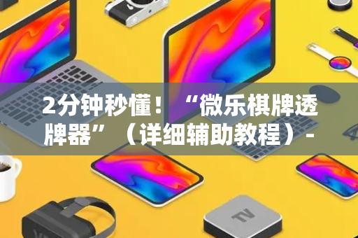 2分钟秒懂！“微乐棋牌透牌器”（详细辅助教程）-哔哩哔哩