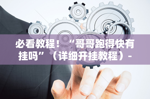 必看教程！“哥哥跑得快有挂吗”（详细开挂教程）-哔哩哔哩