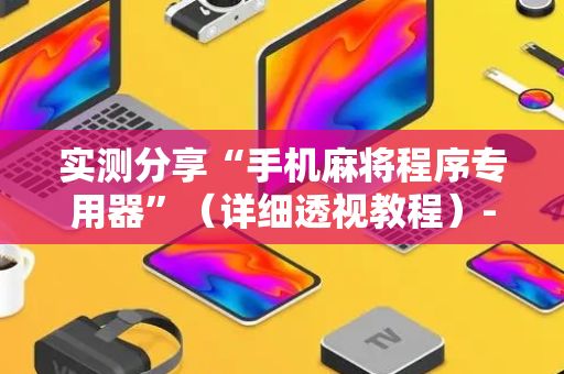 实测分享“手机麻将程序专用器”（详细透视教程）-哔哩哔哩