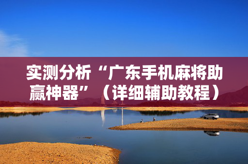 实测分析“广东手机麻将助赢神器”（详细辅助教程）-哔哩哔哩