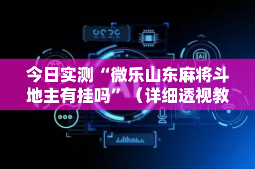 今日实测“微乐山东麻将斗地主有挂吗”（详细透视教程）-哔哩哔哩