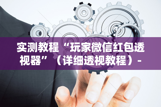 实测教程“玩家微信红包透视器”（详细透视教程）-哔哩哔哩