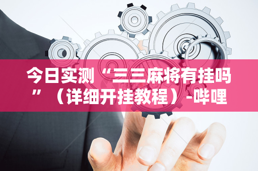 今日实测“三三麻将有挂吗”（详细开挂教程）-哔哩哔哩