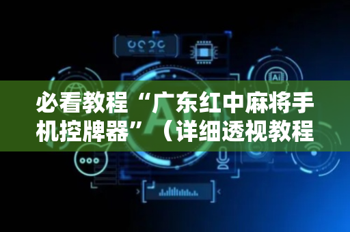 必看教程“广东红中麻将手机控牌器”（详细透视教程）-哔哩哔哩