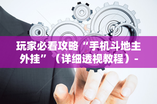 玩家必看攻略“手机斗地主外挂”（详细透视教程）-哔哩哔哩