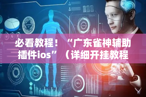 必看教程！“广东雀神辅助插件ios”（详细开挂教程）-哔哩哔哩