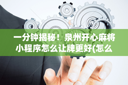 一分钟揭秘！泉州开心麻将小程序怎么让牌更好(怎么搞提高胜率)