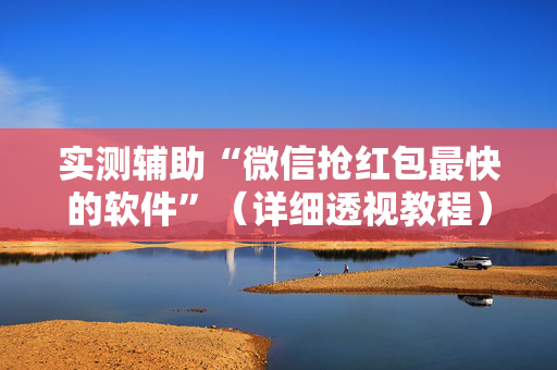 实测辅助“微信抢红包最快的软件”（详细透视教程）-哔哩哔哩