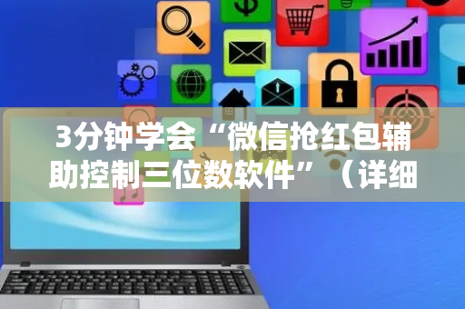 3分钟学会“微信抢红包辅助控制三位数软件”（详细透视教程）-哔哩哔哩