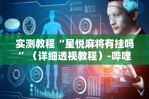 实测教程“星悦麻将有挂吗”（详细透视教程）-哔哩哔哩