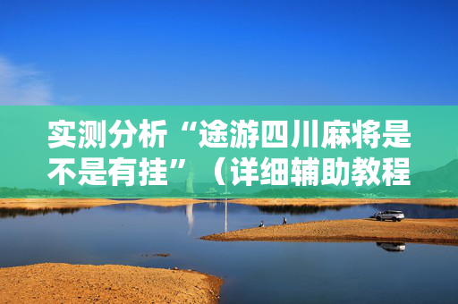 实测分析“途游四川麻将是不是有挂”（详细辅助教程）-哔哩哔哩