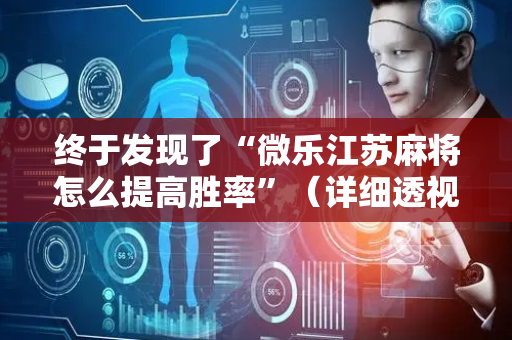 终于发现了“微乐江苏麻将怎么提高胜率”（详细透视教程）-哔哩哔哩