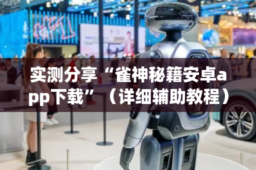 实测分享“雀神秘籍安卓app下载”（详细辅助教程）-哔哩哔哩