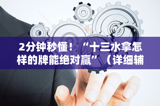 2分钟秒懂！“十三水拿怎样的牌能绝对赢”（详细辅助教程）-哔哩哔哩