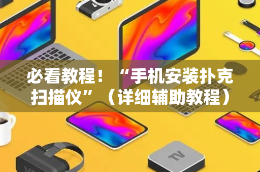 必看教程！“手机安装扑克扫描仪”（详细辅助教程）-哔哩哔哩