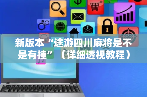 新版本“途游四川麻将是不是有挂”（详细透视教程）-哔哩哔哩