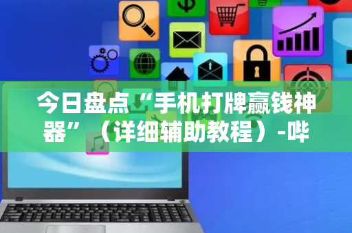 今日盘点“手机打牌赢钱神器”（详细辅助教程）-哔哩哔哩