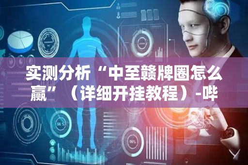 实测分析“中至赣牌圈怎么赢”（详细开挂教程）-哔哩哔哩