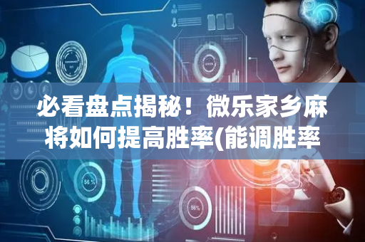 必看盘点揭秘！微乐家乡麻将如何提高胜率(能调胜率吗)