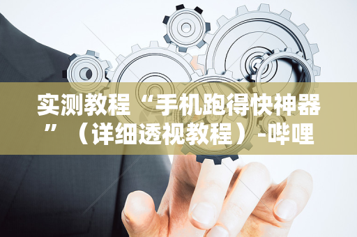 实测教程“手机跑得快神器”（详细透视教程）-哔哩哔哩