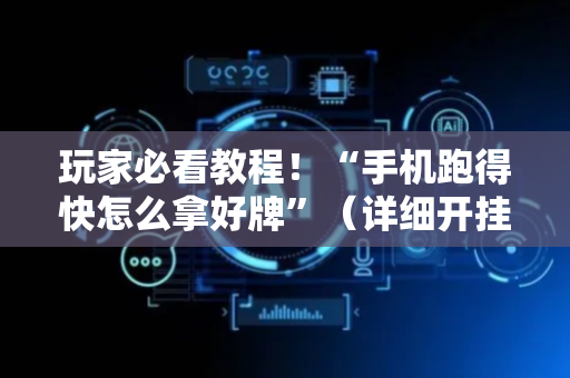 玩家必看教程！“手机跑得快怎么拿好牌”（详细开挂教程）-哔哩哔哩