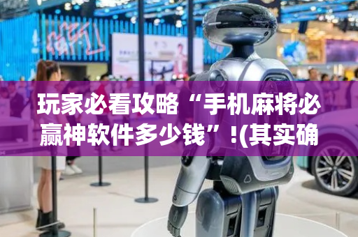 玩家必看攻略“手机麻将必赢神软件多少钱”!(其实确实有挂)-抖音